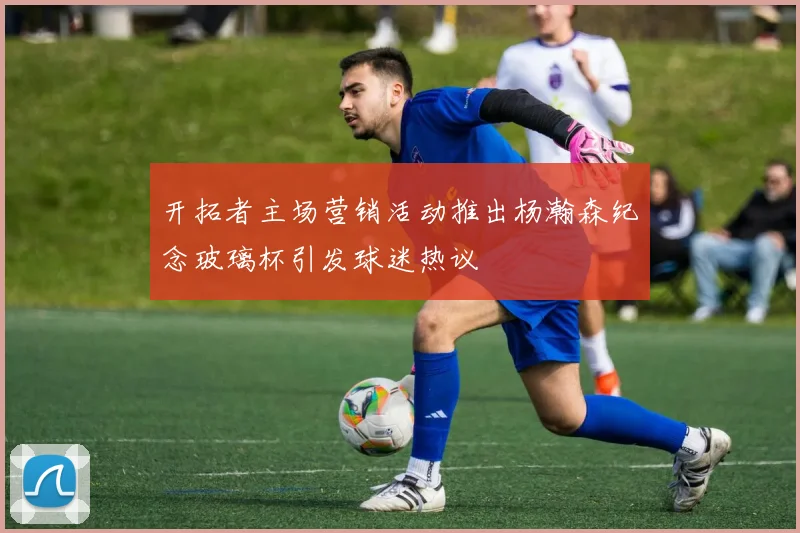 开拓者主场营销活动推出杨瀚森纪念玻璃杯引发球迷热议