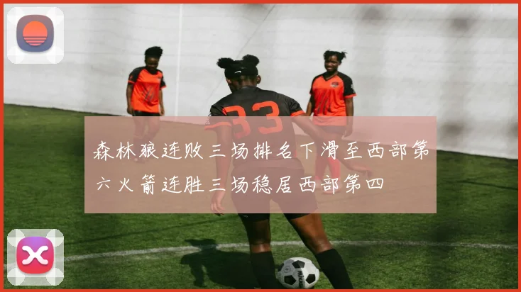 森林狼连败三场排名下滑至西部第六火箭连胜三场稳居西部第四