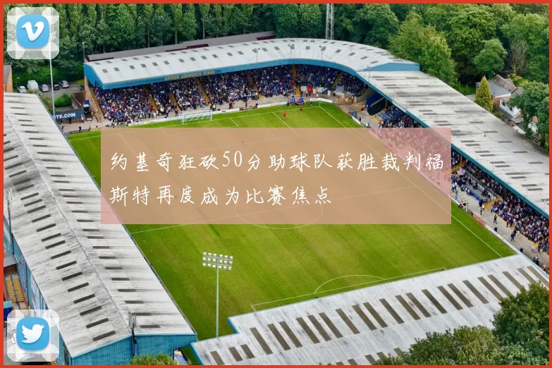 约基奇狂砍50分助球队获胜裁判福斯特再度成为比赛焦点