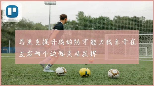 恩里克提升我的防守能力我乐于在左右两个边路灵活发挥