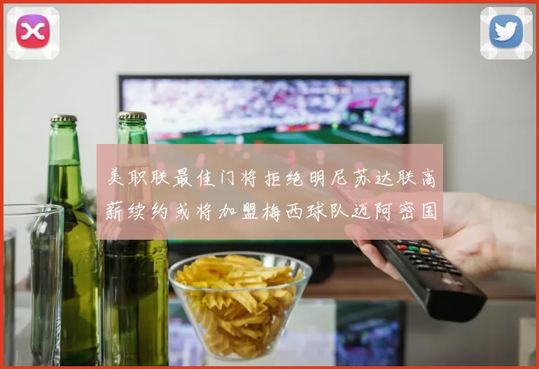 美职联最佳门将拒绝明尼苏达联高薪续约或将加盟梅西球队迈阿密国际