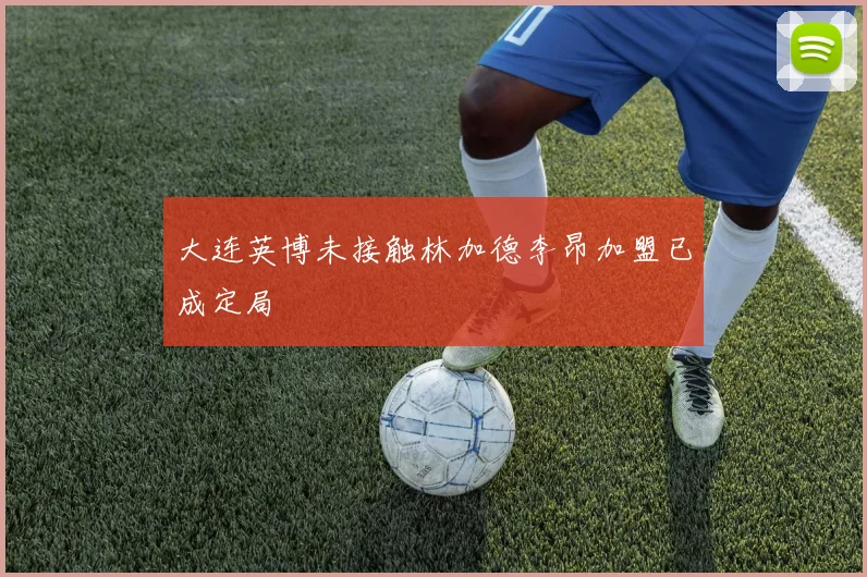 大连英博未接触林加德李昂加盟已成定局