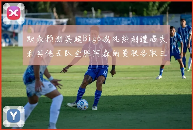 默森预测英超Big6战况热刺遭遇失利其他五队全胜阿森纳曼联各取三分